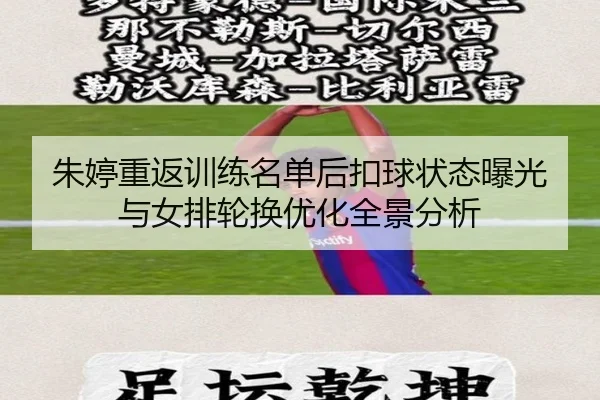 朱婷重返训练名单后扣球状态曝光与女排轮换优化全景分析